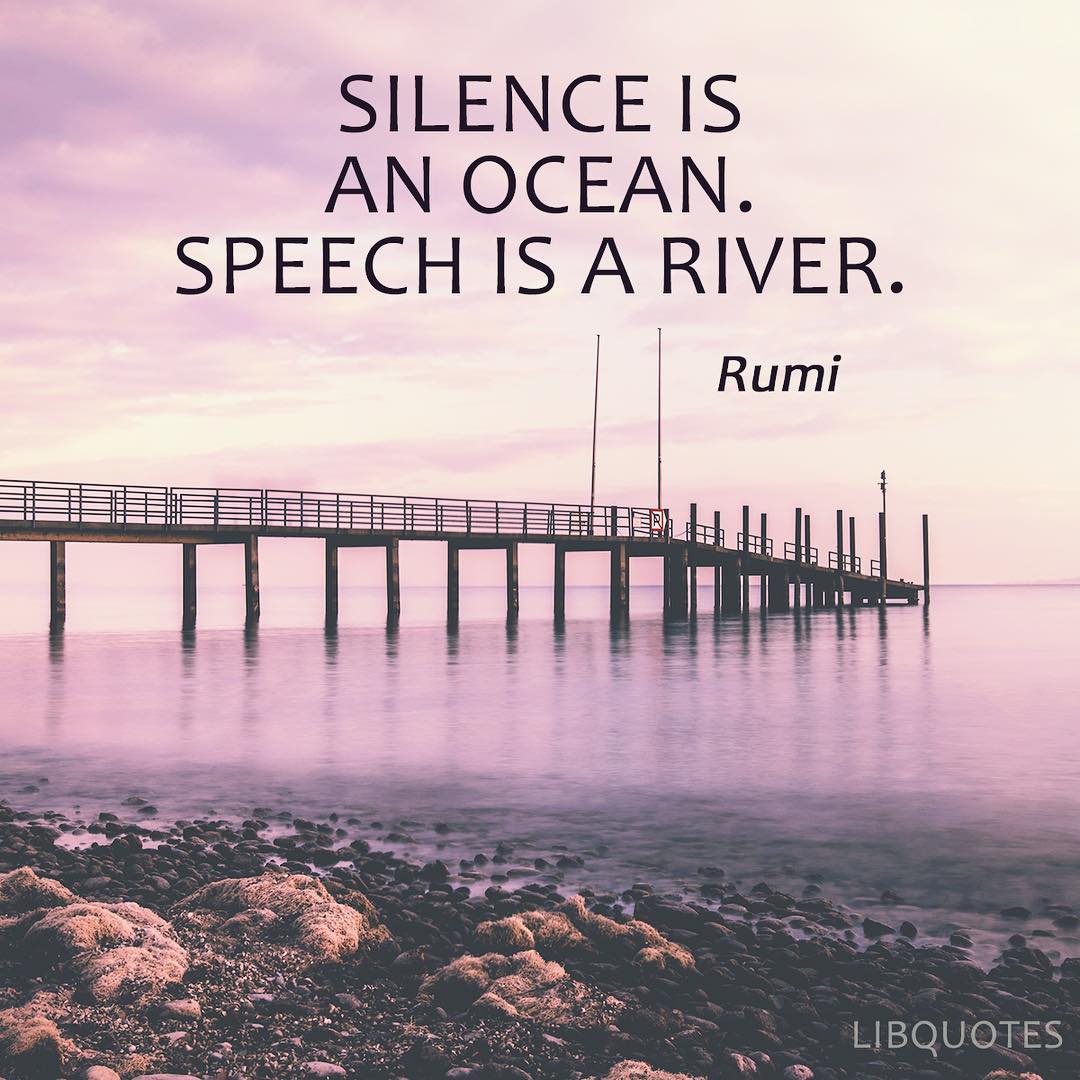 Silence is an ocean. Speech is a river.