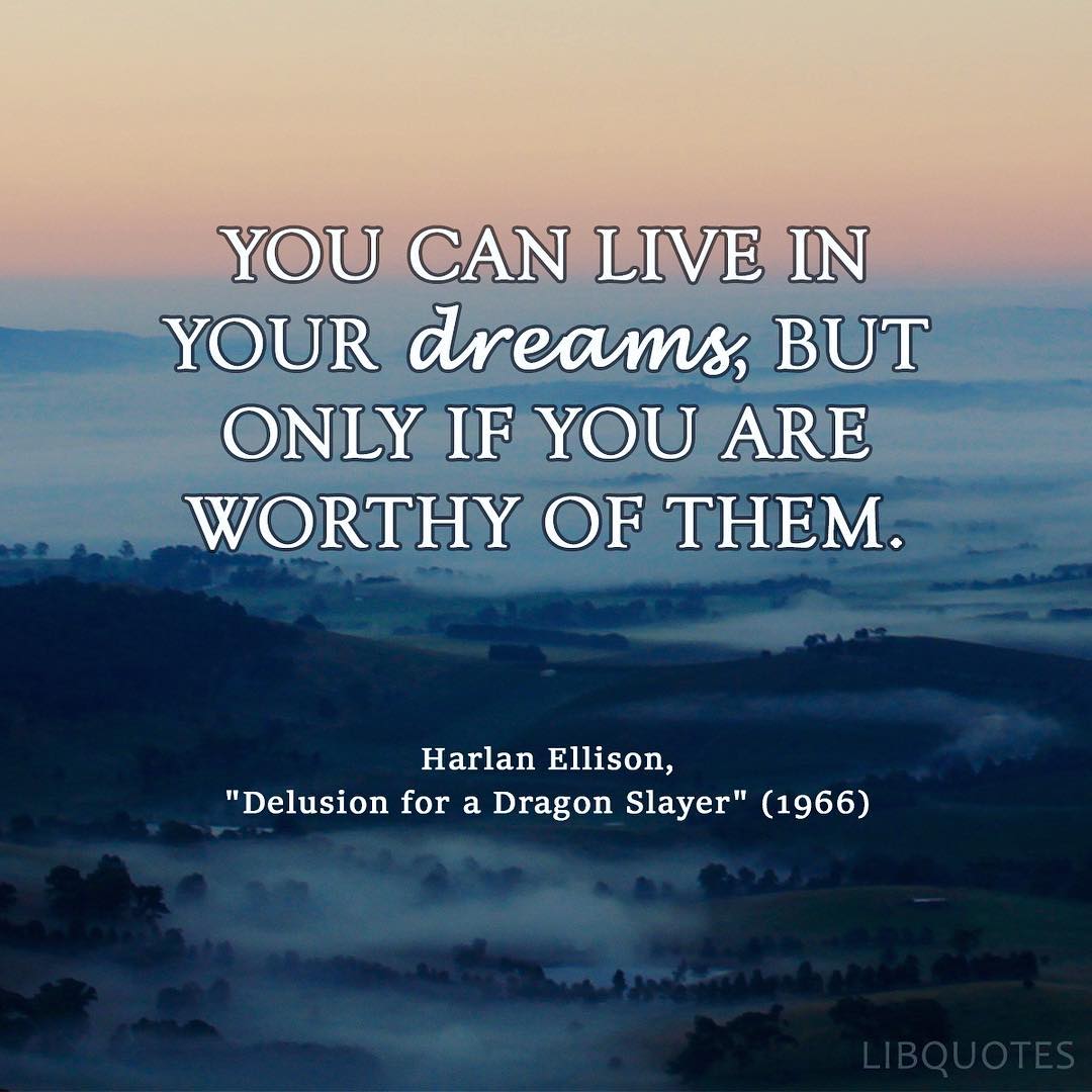 You can live in your dreams, but only if you are worthy of them.
